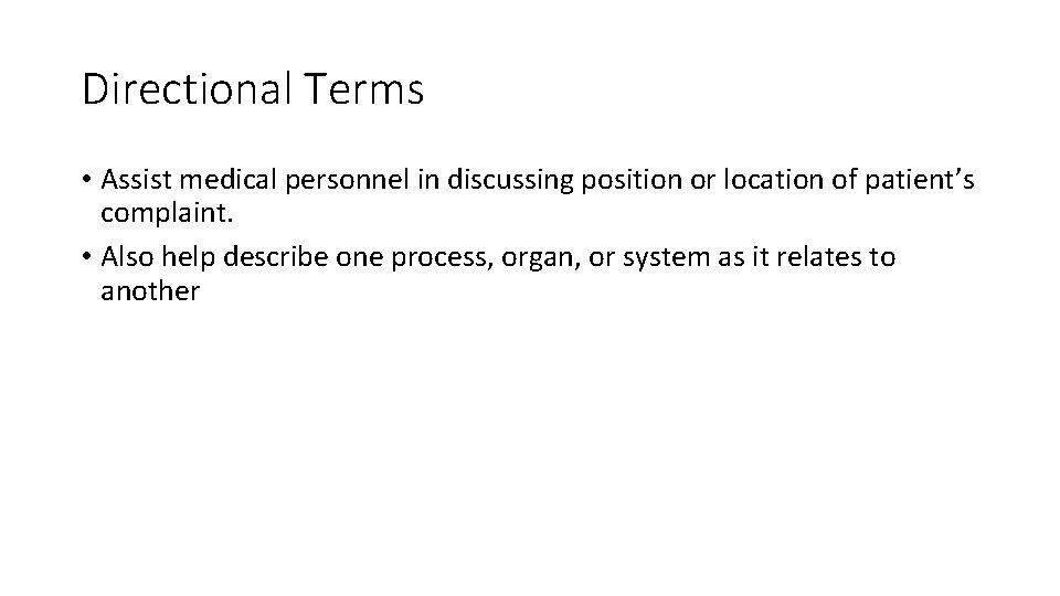Directional Terms • Assist medical personnel in discussing position or location of patient’s complaint.