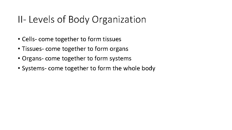 II- Levels of Body Organization • Cells- come together to form tissues • Tissues-