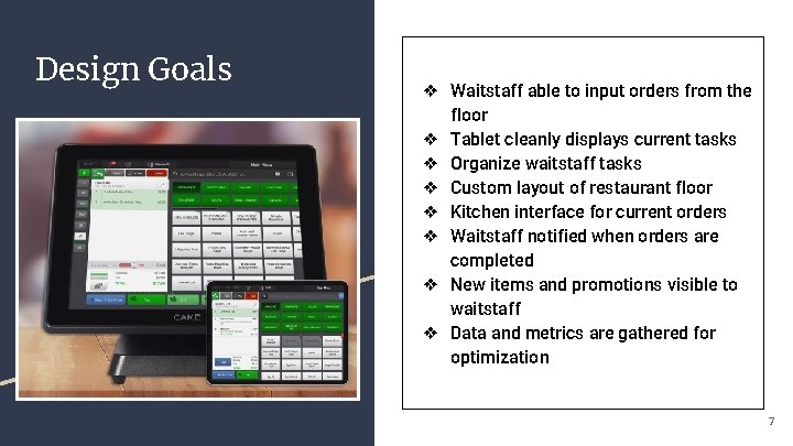 Design Goals ❖ Waitstaff able to input orders from the floor ❖ Tablet cleanly