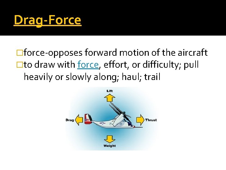 Drag-Force �force-opposes forward motion of the aircraft �to draw with force, effort, or difficulty;