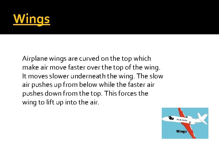 Wings Airplane wings are curved on the top which make air move faster over