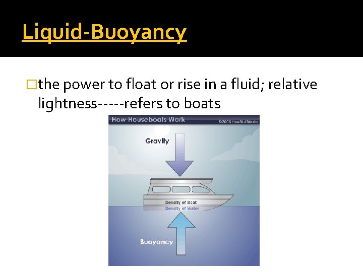 Liquid-Buoyancy �the power to float or rise in a fluid; relative lightness-----refers to boats
