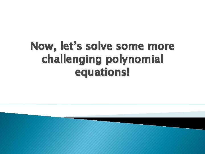 Now, let’s solve some more challenging polynomial equations! 