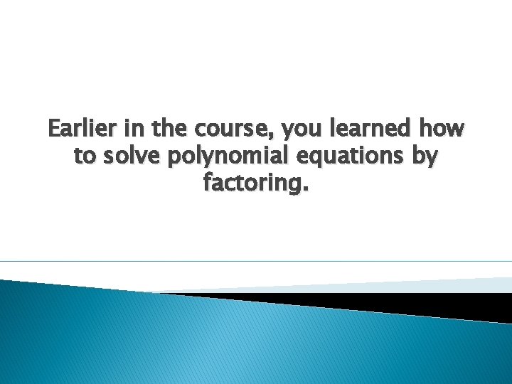 Earlier in the course, you learned how to solve polynomial equations by factoring. 