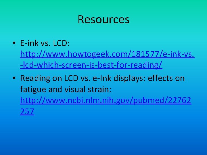 Resources • E-ink vs. LCD: http: //www. howtogeek. com/181577/e-ink-vs. -lcd-which-screen-is-best-for-reading/ • Reading on LCD