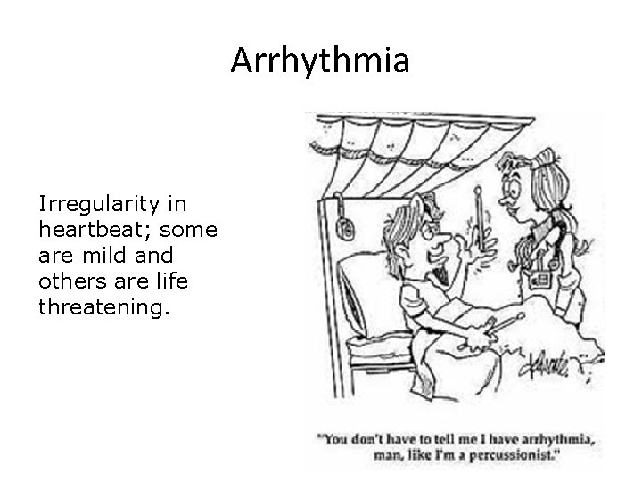 Arrhythmia Irregularity in heartbeat; some are mild and others are life threatening. 