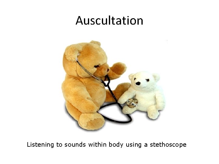 Auscultation Listening to sounds within body using a stethoscope 