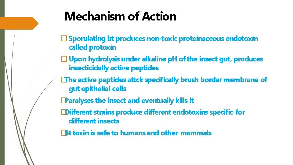 Mechanism of Action � Sporulating bt produces non-toxic proteinaceous endotoxin called protoxin � Upon