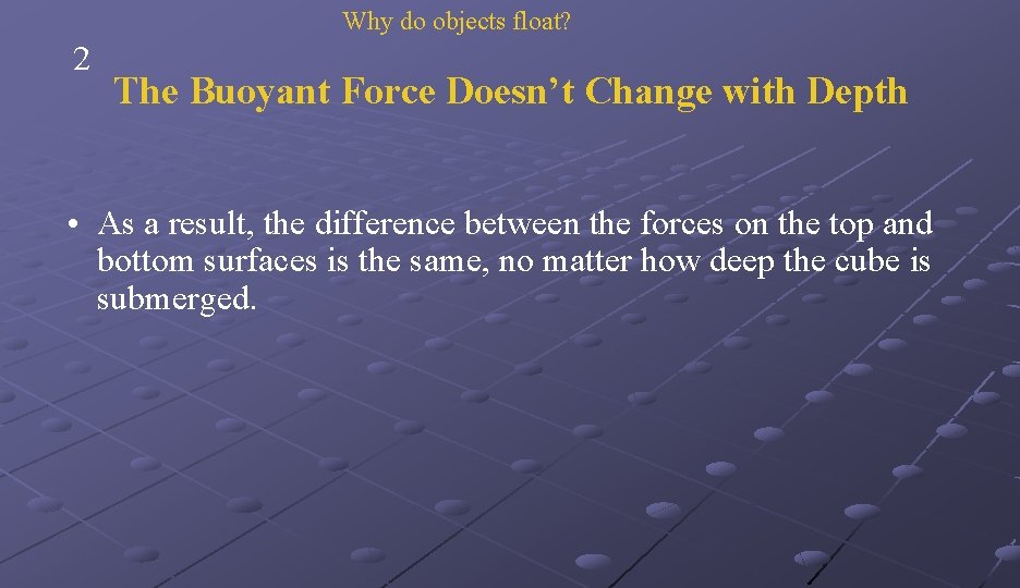 Why do objects float? 2 The Buoyant Force Doesn’t Change with Depth • As