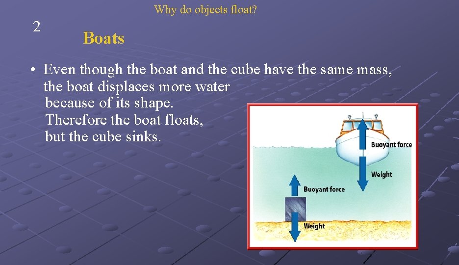 Why do objects float? 2 Boats • Even though the boat and the cube