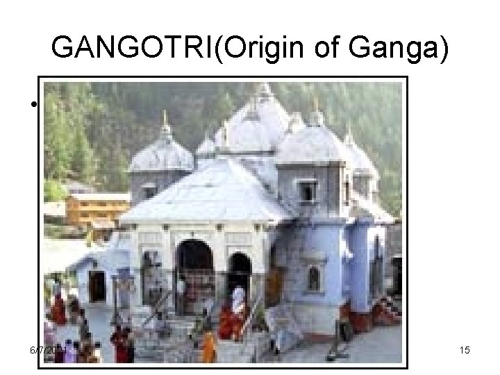 GANGOTRI(Origin of Ganga) • Gangotri 6/7/2021 15 