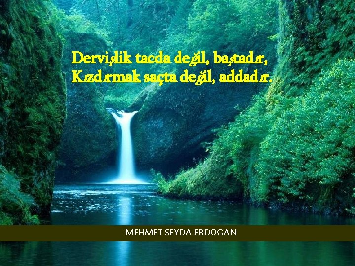 Dervişlik tacda değil, baştadır, Kızdırmak saçta değil, addadır. MEHMET SEYDA ERDOGAN 