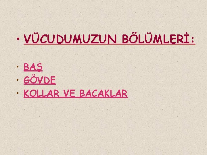  • VÜCUDUMUZUN BÖLÜMLERİ: • BAŞ • GÖVDE • KOLLAR VE BACAKLAR 