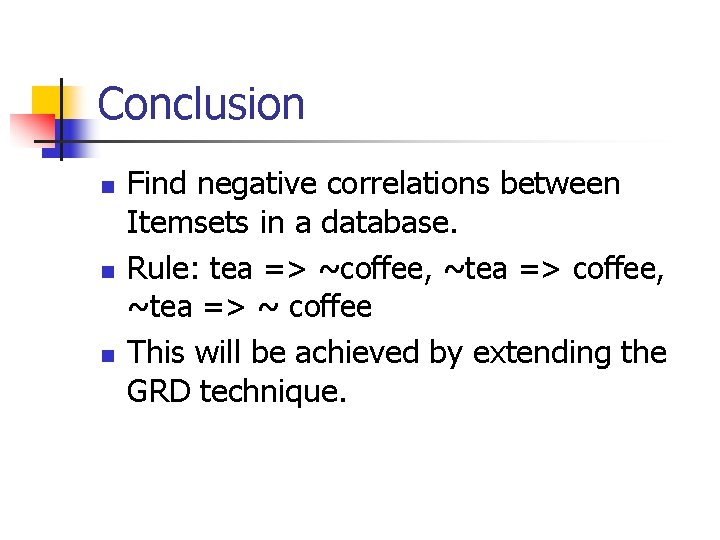 Conclusion n Find negative correlations between Itemsets in a database. Rule: tea => ~coffee,