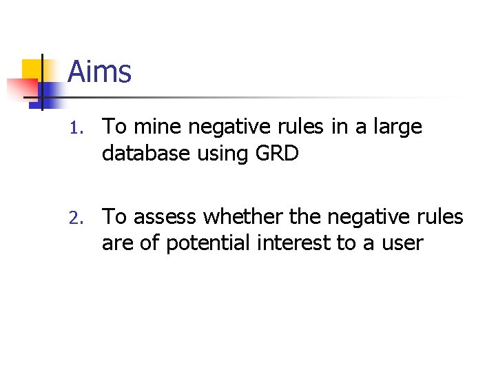 Aims 1. To mine negative rules in a large database using GRD 2. To