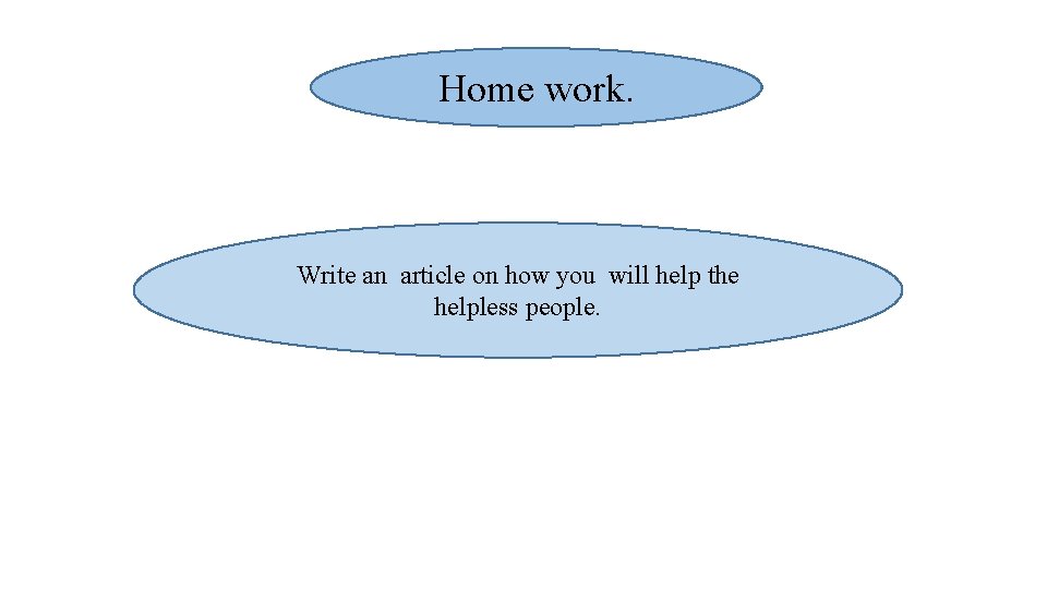 Home work. Write an article on how you will help the helpless people. 