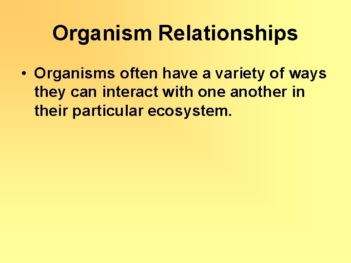 Organism Relationships • Organisms often have a variety of ways they can interact with