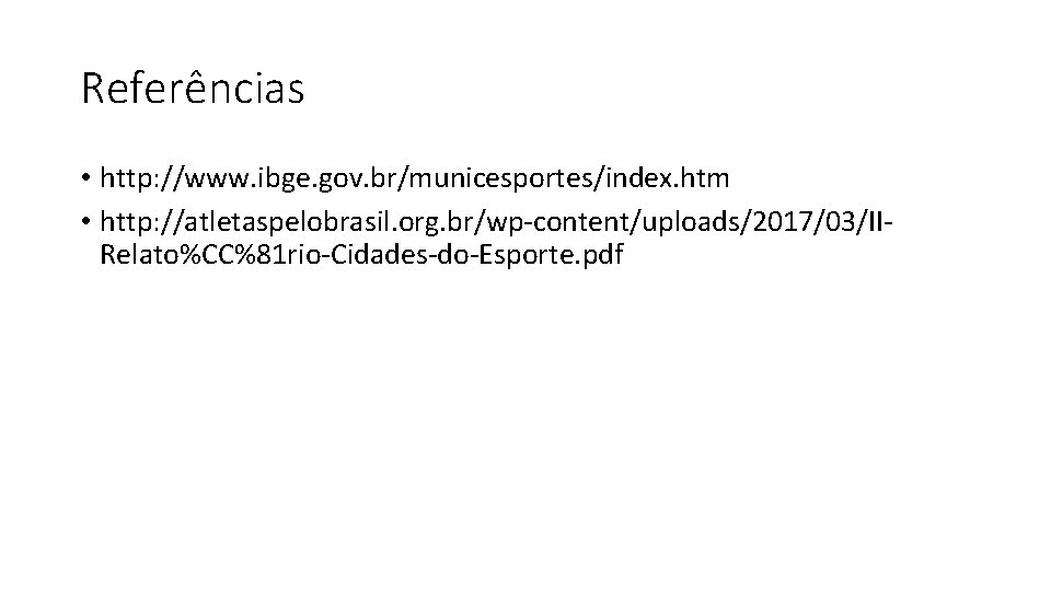 Referências • http: //www. ibge. gov. br/municesportes/index. htm • http: //atletaspelobrasil. org. br/wp-content/uploads/2017/03/IIRelato%CC%81 rio-Cidades-do-Esporte.