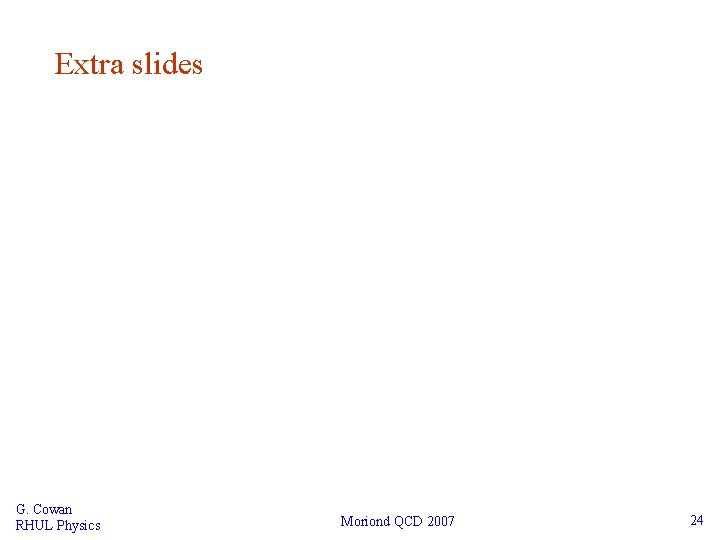 Extra slides G. Cowan RHUL Physics Moriond QCD 2007 24 