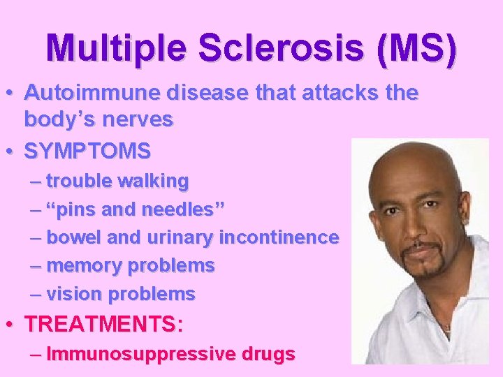 Multiple Sclerosis (MS) • Autoimmune disease that attacks the body’s nerves • SYMPTOMS –
