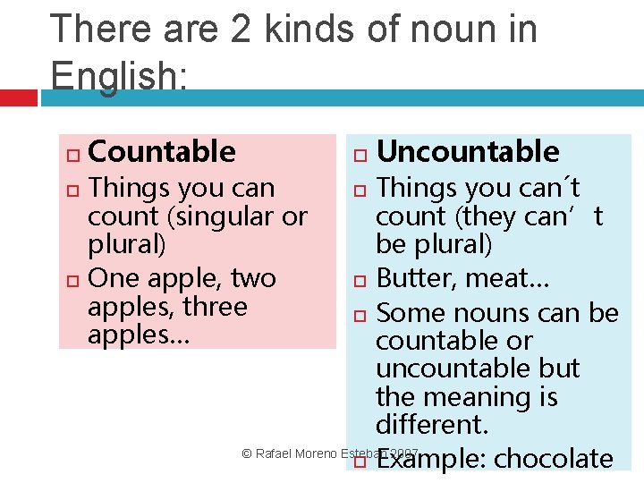 There are 2 kinds of noun in English: Countable Things you can count (singular