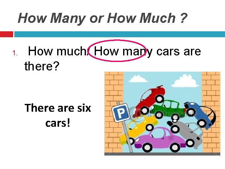 How Many or How Much ? 1. How much/ How many cars are there?