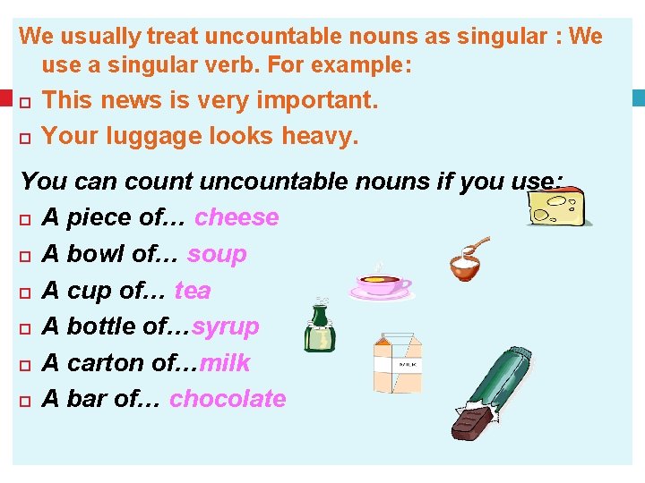 We usually treat uncountable nouns as singular : We use a singular verb. For