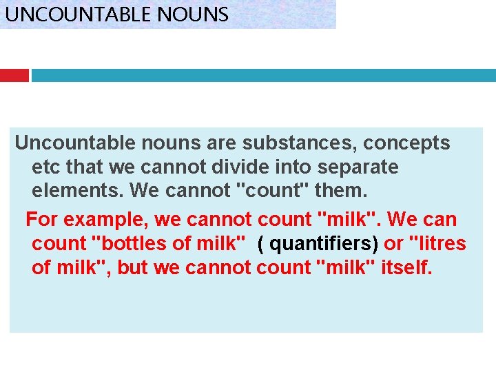 UNCOUNTABLE NOUNS Uncountable nouns are substances, concepts etc that we cannot divide into separate