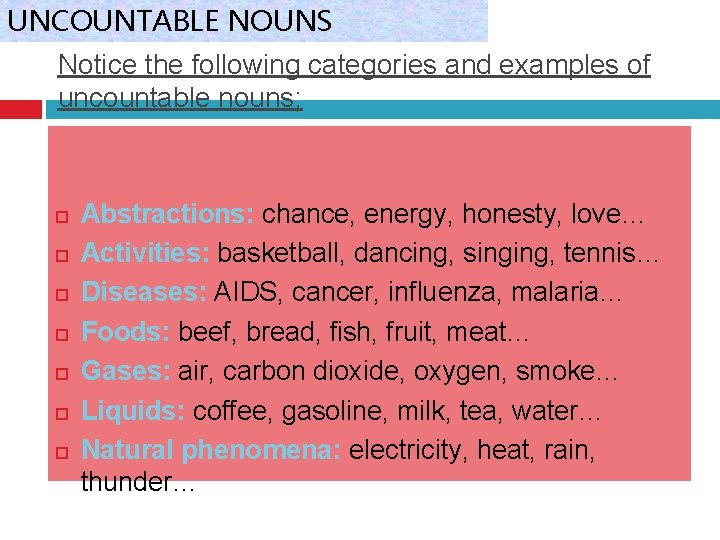 UNCOUNTABLE NOUNS Notice the following categories and examples of uncountable nouns; Abstractions: chance, energy,