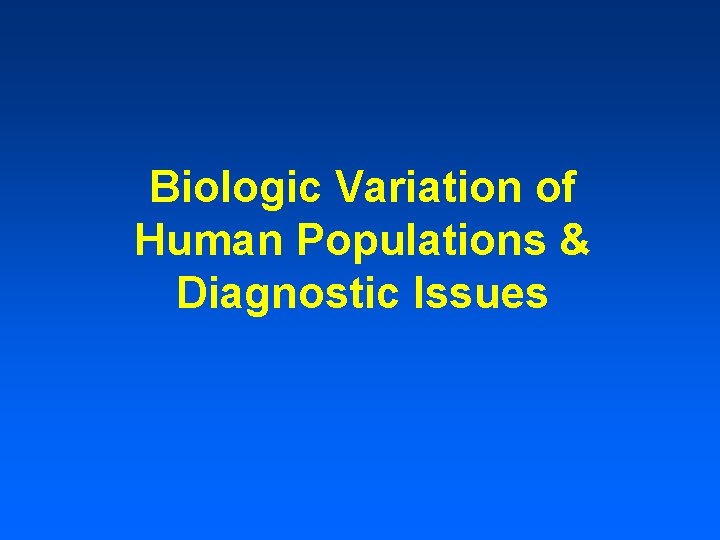 Biologic Variation of Human Populations & Diagnostic Issues Biologic Variation of Human Populations & Diagnostic Issues
