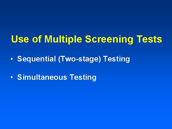 Use of Multiple Screening Tests • Sequential (Two-stage) Testing • Simultaneous Testing Use of Multiple Screening Tests • Sequential (Two-stage) Testing • Simultaneous Testing
