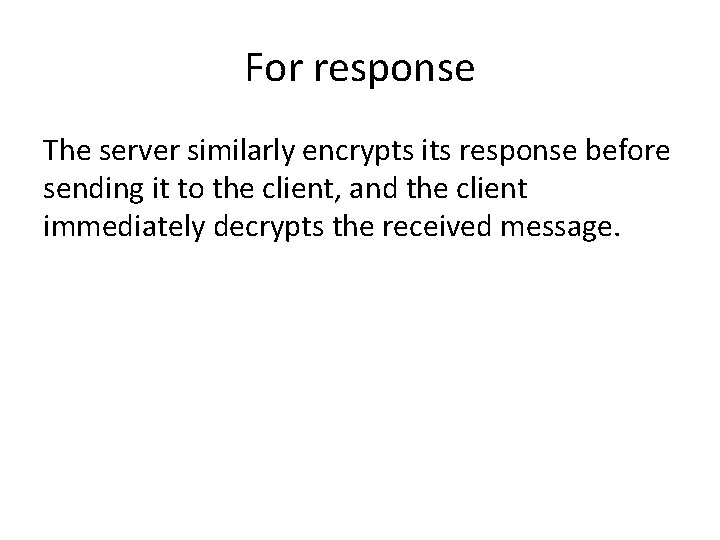 For response The server similarly encrypts its response before sending it to the client,