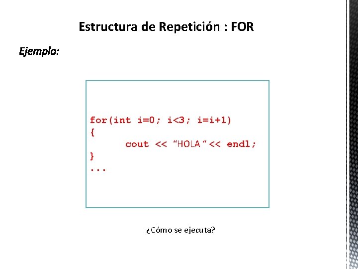 Estructura de Repetición : FOR for(int i=0; i<3; i=i+1) { cout << “HOLA “