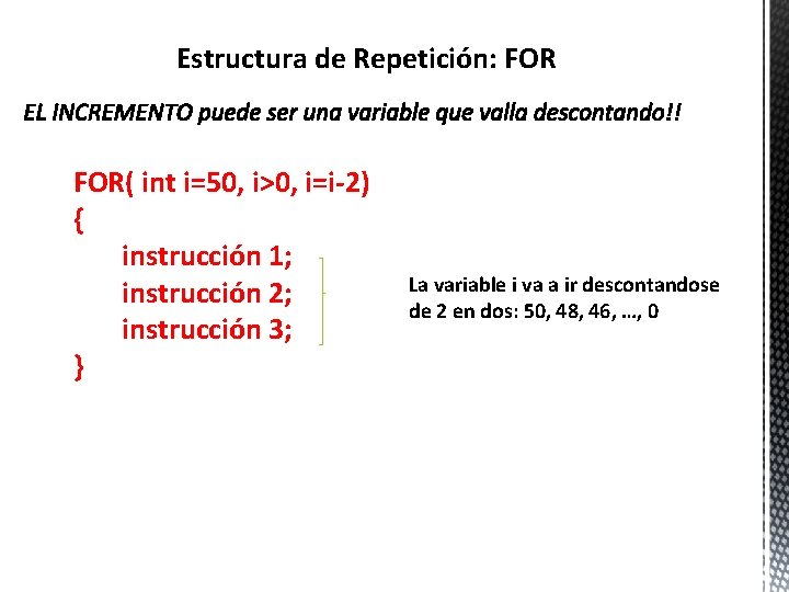 Estructura de Repetición: FOR( int i=50, i>0, i=i-2) { instrucción 1; instrucción 2; instrucción