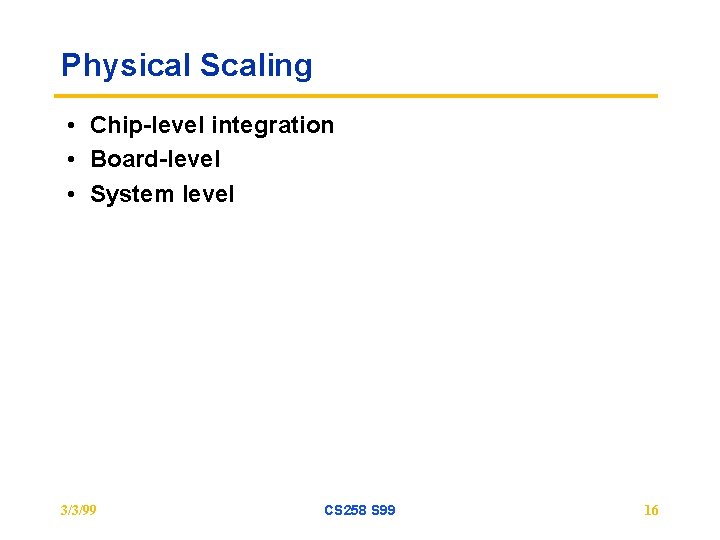 Physical Scaling • Chip-level integration • Board-level • System level 3/3/99 CS 258 S