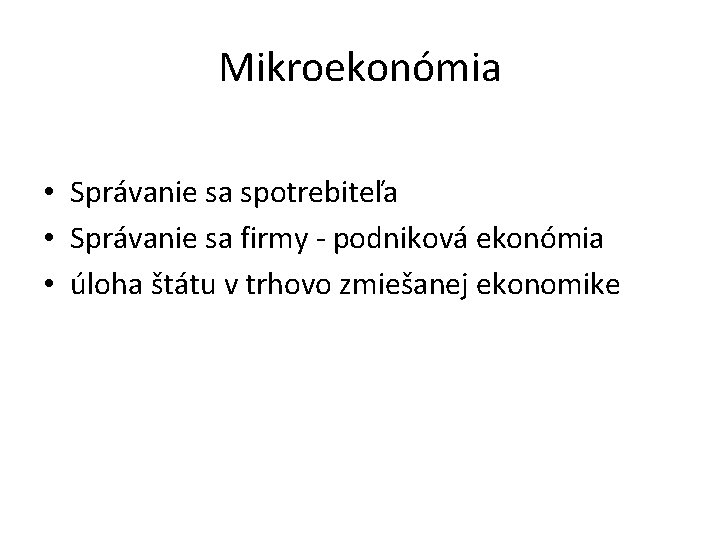 Mikroekonómia • Správanie sa spotrebiteľa • Správanie sa firmy - podniková ekonómia • úloha