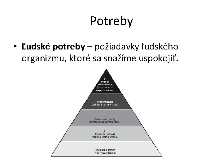 Potreby • Ľudské potreby – požiadavky ľudského organizmu, ktoré sa snažíme uspokojiť. 