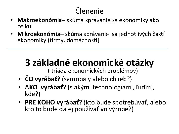 Členenie • Makroekonómia– skúma správanie sa ekonomiky ako celku • Mikroekonómia– skúma správanie sa