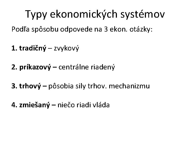 Typy ekonomických systémov Podľa spôsobu odpovede na 3 ekon. otázky: 1. tradičný – zvykový