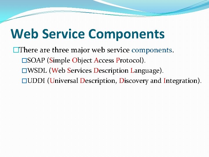 Web Service Components �There are three major web service components. �SOAP (Simple Object Access