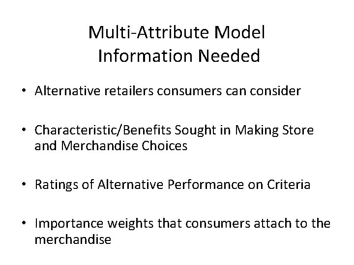 Multi-Attribute Model Information Needed • Alternative retailers consumers can consider • Characteristic/Benefits Sought in Multi-Attribute Model Information Needed • Alternative retailers consumers can consider • Characteristic/Benefits Sought in