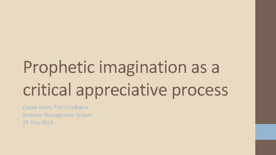 Prophetic imagination as a critical appreciative process Cobus Kilian, Ph. D Candidate Waikato Management