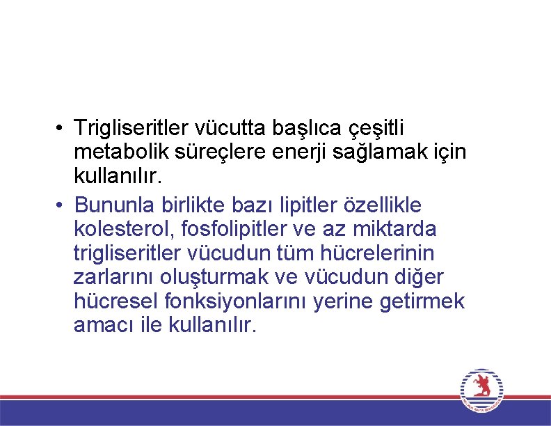  • Trigliseritler vücutta başlıca çeşitli metabolik süreçlere enerji sağlamak için kullanılır. • Bununla