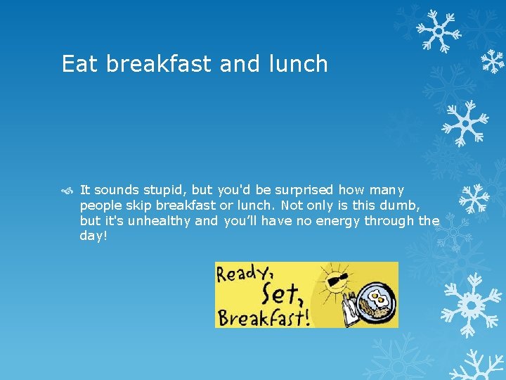 Eat breakfast and lunch It sounds stupid, but you'd be surprised how many people