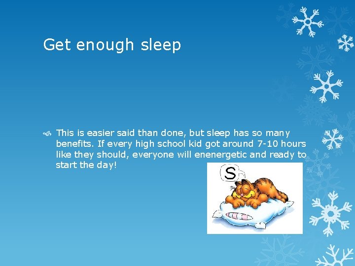 Get enough sleep This is easier said than done, but sleep has so many