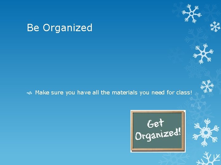 Be Organized Make sure you have all the materials you need for class! 