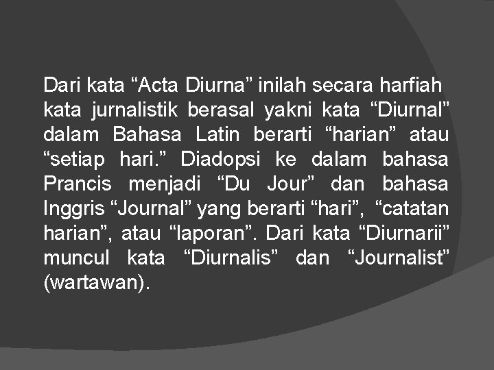 Dari kata “Acta Diurna” inilah secara harfiah kata jurnalistik berasal yakni kata “Diurnal” dalam