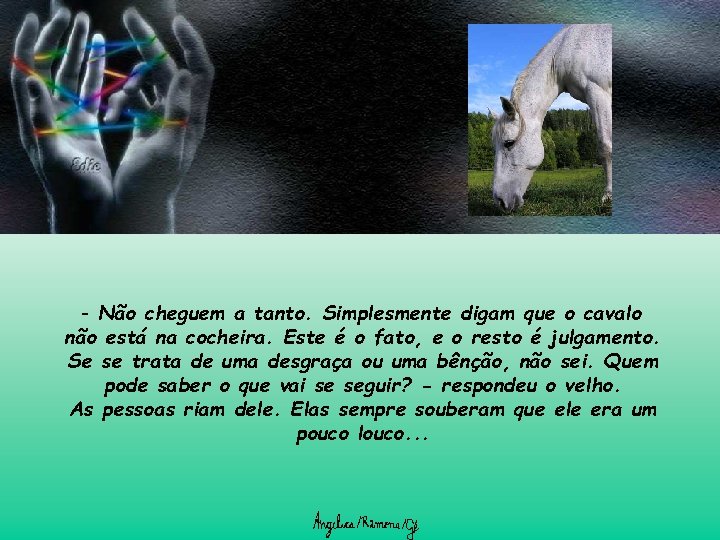 - Não cheguem a tanto. Simplesmente digam que o cavalo não está na cocheira.