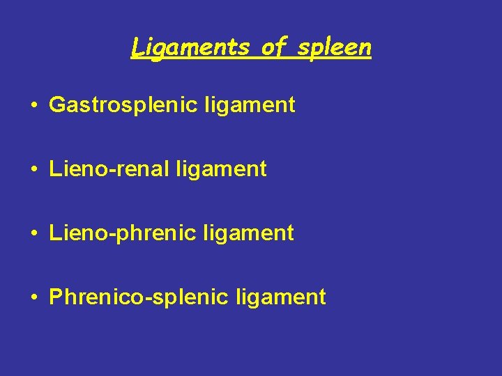 Ligaments of spleen • Gastrosplenic ligament • Lieno-renal ligament • Lieno-phrenic ligament • Phrenico-splenic