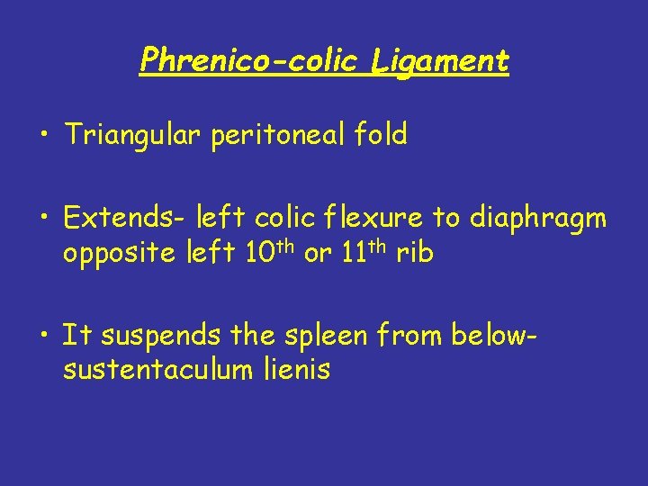 Phrenico-colic Ligament • Triangular peritoneal fold • Extends- left colic flexure to diaphragm opposite